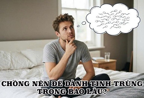 Chồng nên để dành tinh trùng trong bao lâu để tăng khả năng thụ thai?